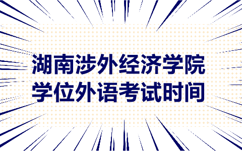 湖南涉外經濟學院學位外語考試時間