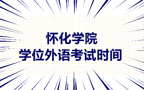 懷化學(xué)院學(xué)士學(xué)位外語(yǔ)考試時(shí)間