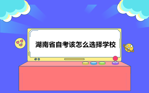 湖南省自考該怎么選擇學(xué)校