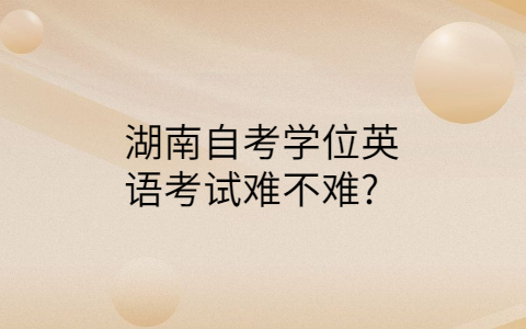 湖南自考學(xué)位英語難不難