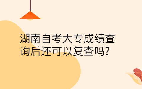 湖南自考成績可以復查嗎
