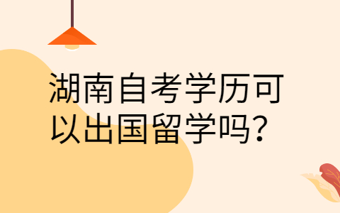湖南自考學(xué)歷能出國(guó)嗎