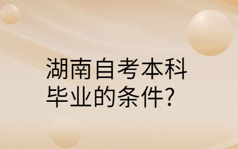 湖南自考本科畢業(yè)的條件