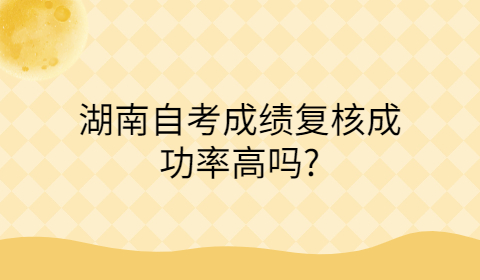 湖南自考成績復核成功率高嗎