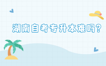 湖南自考專升本難嗎？