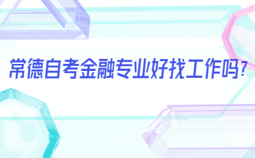 常德自考金融專業好找工作嗎？