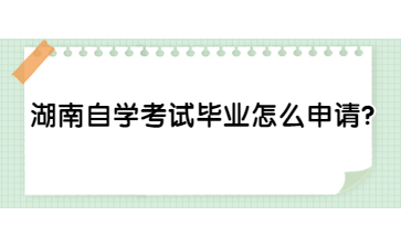 湖南自學(xué)考試畢業(yè)怎么申請？