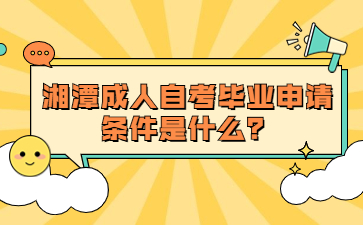 湘潭成人自考畢業(yè)申請(qǐng)條件是什么？