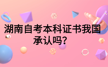 湖南自考本科證書我國承認嗎？