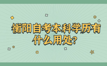 衡陽(yáng)自考本科學(xué)歷有什么用處？