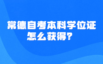 常德自考本科學位證怎么獲得?