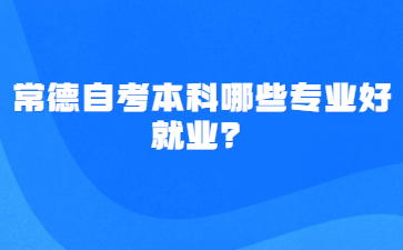 常德自考本科哪些專業好就業?