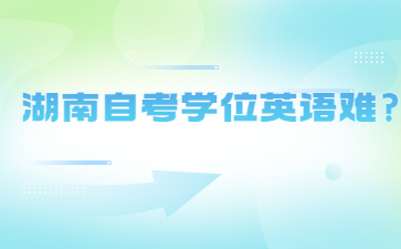 湖南自考學(xué)位英語(yǔ)難?