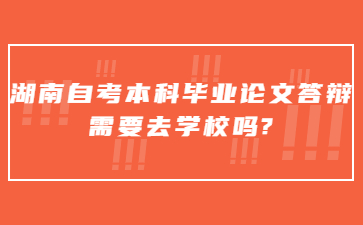 湖南自考本科畢業(yè)論文答辯需要去學(xué)校嗎?