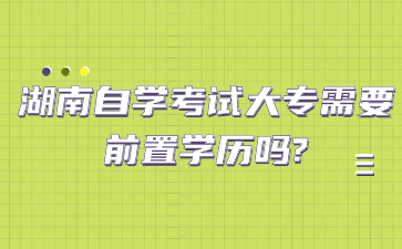 湖南自學(xué)考試大專需要前置學(xué)歷嗎?
