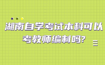 湖南自學考試本科可以考教師編制嗎?