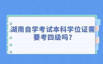 湖南自學考試本科學位證需要考四級嗎?