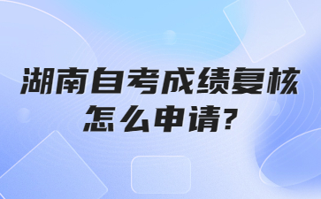 湖南自考成績(jī)復(fù)核怎么申請(qǐng)?