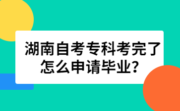 湖南自考專科考完了怎么申請畢業?