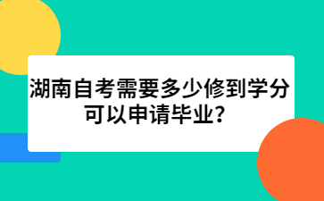 湖南自考需要多少修到學分可以申請畢業(yè)?