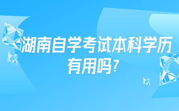 湖南自學(xué)考試本科學(xué)歷有用嗎？