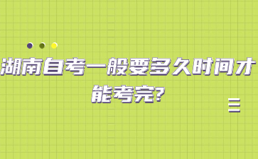 湖南自考一般要多久時(shí)間才能考完?