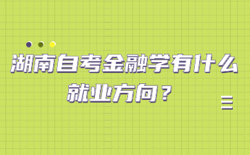 湖南自考金融學有什么就業方向？