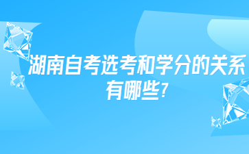 湖南自考選考和學(xué)分的關(guān)系有哪些?